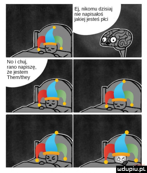 no i chu. rano napiszę ze jestem them they ej mkomu dzisiaj nie naplsabś jahwe esteś plci