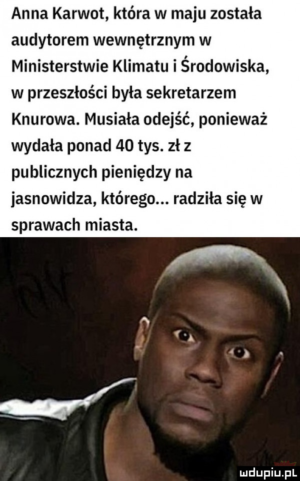 anna karwot która w maju została audytorem wewnętrznym w ministerstwie klimatu i środowiska w przeszłości była sekretarzem knurowa. musiała odejść ponieważ wydała ponad    tys. zł z publicznych pieniędzy na jasnowidza którego. radziła się w sprawach miasta