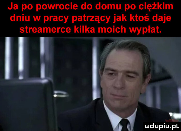 ja po powrocie do domu po ciężkim dniu w pracy patrzący jak ktoś daje streamerce kilka moich wypłat. i. sad ł k