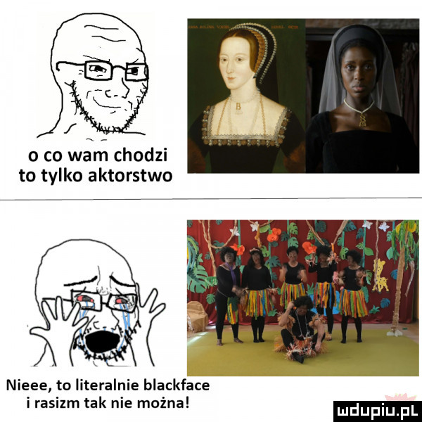 o co warn chodzi to tylko aktorstwo nieee to literalnie blackface. abakankami. abakankami rasem tak nie mozna. nduf u fl