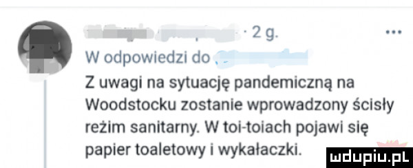 abakankami   g w odpomedz do z uwagi na sytuację pandemiczną na woodstocku zostanie wprowadzony śclsly reżim sanitarny w toi toiach pojawi się papier toaletowy i wykałaczki