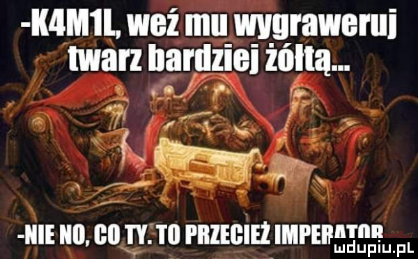 i  m l weź mu mgrawerui twarz hariiziei żółtą. abakankami       . j ę g. icie iii ell w. iii i iizegież impeii i m ludupiu. pl