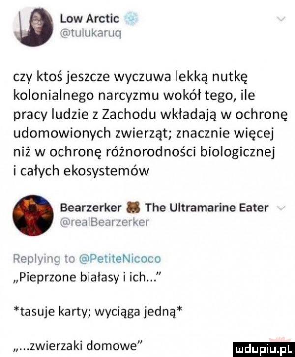 low arctic. lulukaruq czy ktoś jeszcze wyczuwa lekką nutkę kolonialnego narcyzmu wokół tego ile pracy ludzie z zachodu wkładają w ochronę udomowionych zwierząt znacznie więcej niż w ochronę różnorodności biologicznej i calych ekosystemów bearzerker. tee ultramarine enter wreachavzev kei replymg to pemechoco pieprzone białasy i ich tasuje karty wyciąga jedną zwierzaki domowe