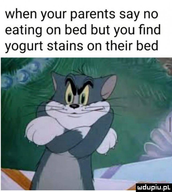wien your parents say no eating on bed but y-u ﬁnd yogurt stains on their bed mdupiliﬁl