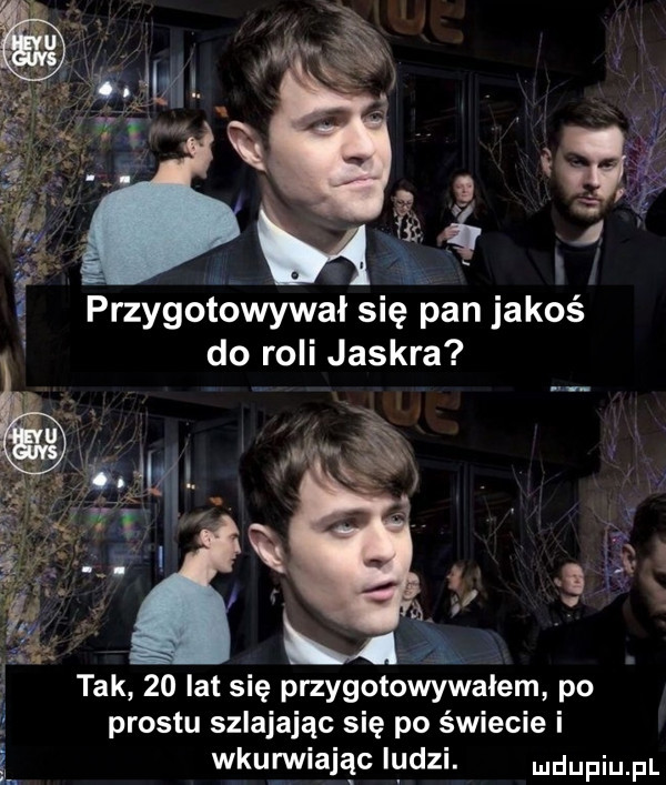 a przygotowywał się pan jakoś do roli jaskra tak    lat się przygotowywałem po   prestu szlajając się po świecie i wkurwiając iudzi. udupiu pl