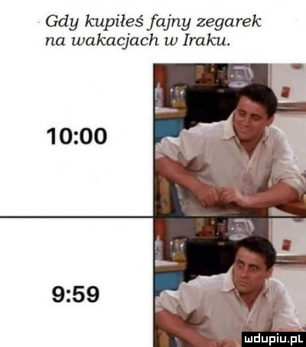 gdy kupiłeś fajny zegarek na wakacjach w iraku. ludupiinl