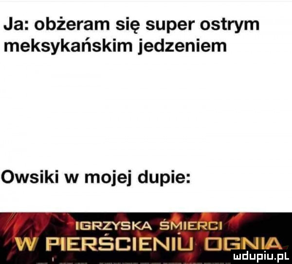 ja obżeram się super ostrym meksykańskim jedzeniem owsiki w mojej dupie igrzyska śr gra rsbmenl