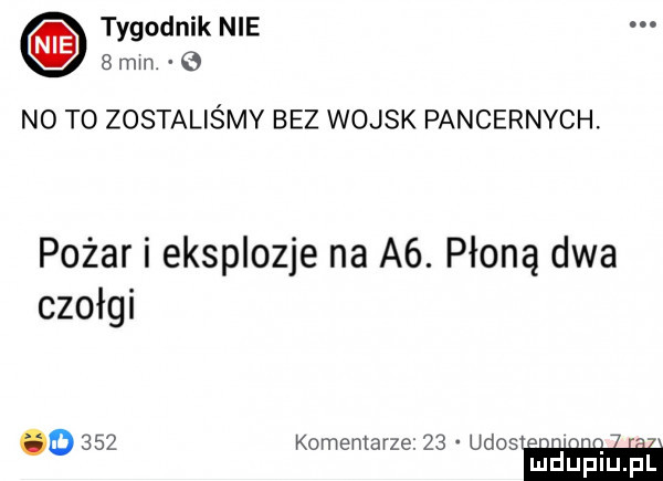 tygodnik nie   mm. o no t  zostaliśmy bez wojsk pancernych. pożar i eksplozje na a . płoną dwa czołgi o     komentarze.    ukos n i. mduplu pl