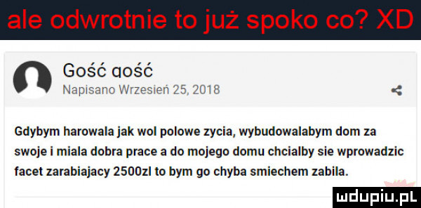 ale o otyle to z sio o co x gość gość namur c w zes pn rm gdybym harcwala jak wol polowe zycia. wybudowalabym dom za swoje i miala dobra prace a do mojego domu chcialby sie wprowadzic facet larahiajacy zsoozi lo bym go chyba smiechem zabila