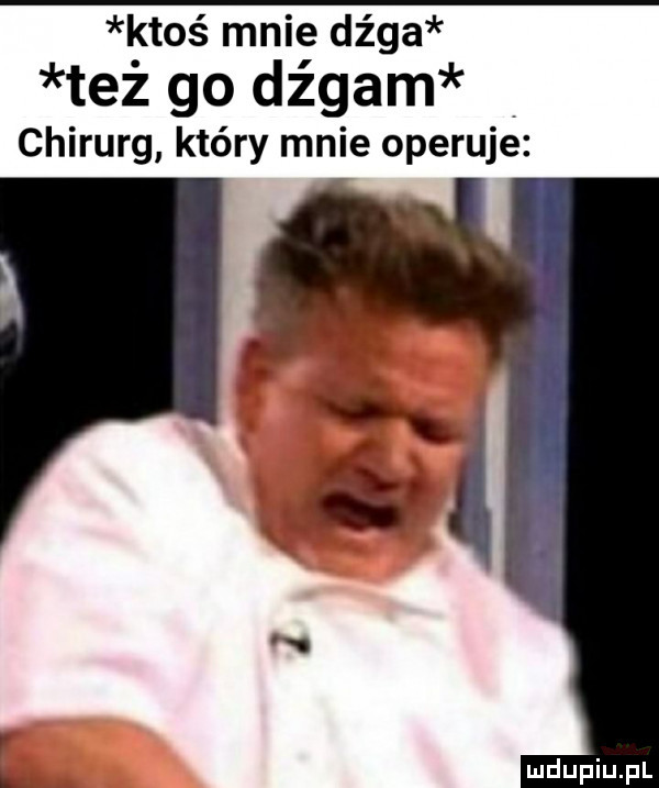 ktos mnie dźga też go dźgam chirurg który mnie operuje