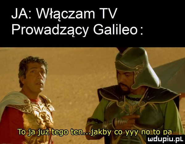 ja włączam tv prowadzący galileo    gg