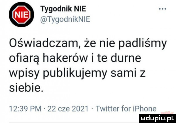 tygodnik nie tygodniknie oświadczam że nie padliśmy ofiarą hakerów i te durne wpisy publikujemy sami z siebie.       pm    cze      timer for iphone ludu iu. l