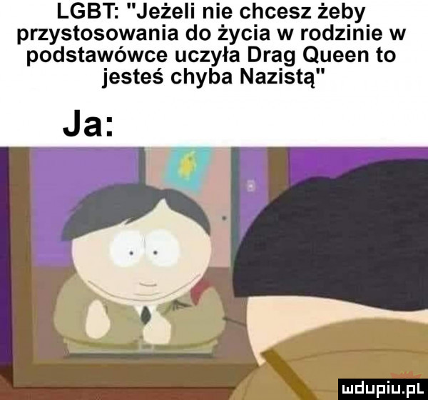 lgbt jeżeli nie chcesz żeby przystosowania do życia w rodzinie w podstawówce uczyła drag queen to jesteś chyba nazistą ja