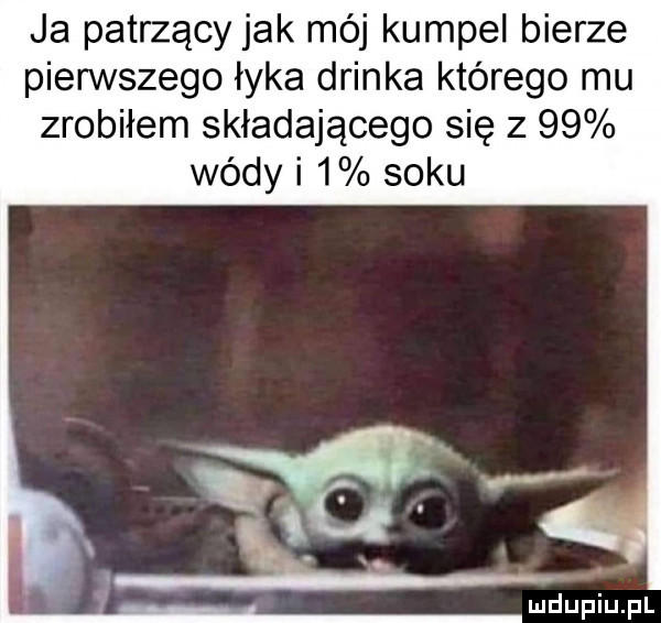 ja patrzący jak mój kumpel bierze pierwszego łyka drinka którego mu zrobiłem składającego się z    wódy i   soku