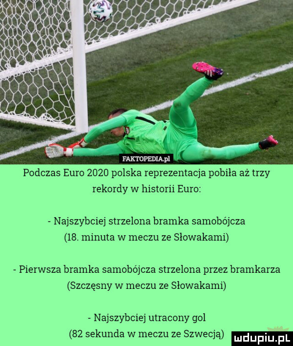 podczas euro      polska reprezentacja pobiła aż trzy rekordy w historii euro najszybciej strzelona bramka samobójcza   . minuta w meczu ze słowakami pierwsza bramka samobójcza strzelona przez bramkarza szczęsny w meczu ze słowakami najszybciej utracony gol bz sekunda w meczu ze szwecją