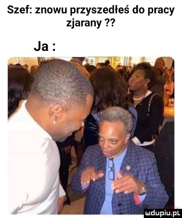 szef znowu przyszedłeś do pracy zjarany