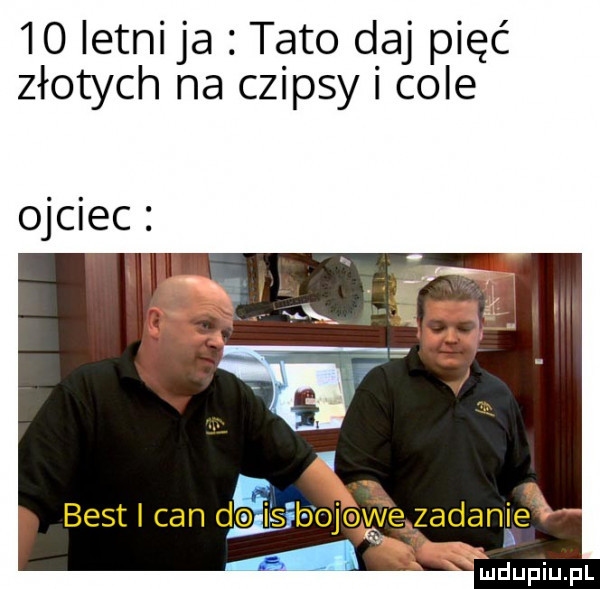 io letni ja tato daj pięć złotych na czipsy cole ojciec