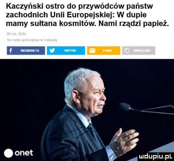 kaczyński ostro do przywódców państw zachodnich unii europejskiej w dupie mamy sułtana kosmitów. nami rządzi papież. abakankami onet