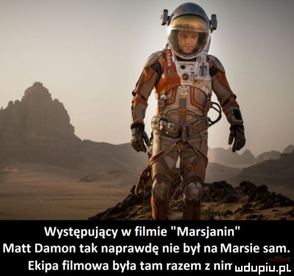 występujący w filmie marsjanin matt damon tak naprawdę nie był na marsie sam. ekipa filmowa była tam razem z nin