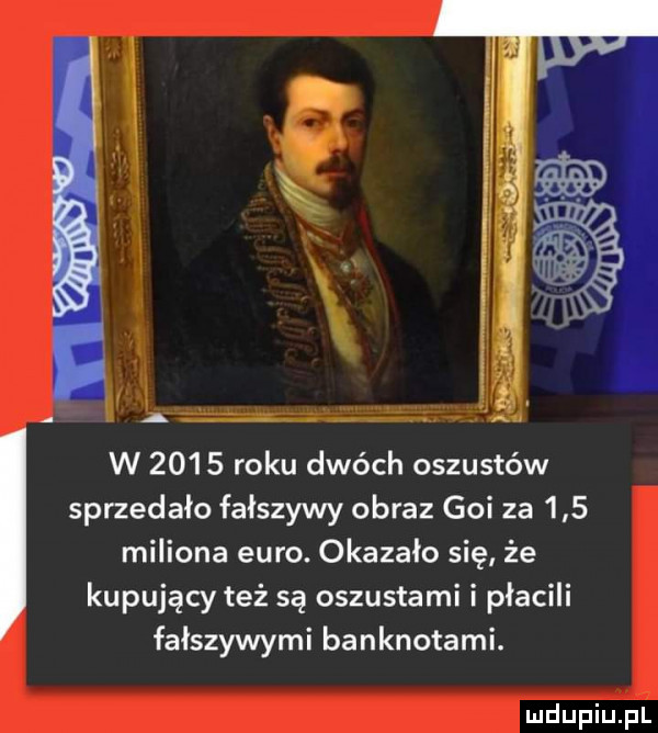 l la a w      roku dwóch oszustów sprzedało fałszywy obraz goi za     miliona euro. okazało się że kupujący też są oszustami i płacili fałszywymi banknotami