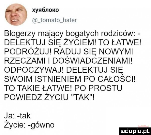 xynónoxo quomatmhater blogerzy mający bogatych rodziców delektuj się życiem to łatwe podróżuj raduj się nowymi rzeczami i doświadczeniamii odpoczywaj delektuj się swoim istnieniem po całości to takie łatwe po prestu powiedz zyciu tak ia tak zycie gówno ludu iu. l