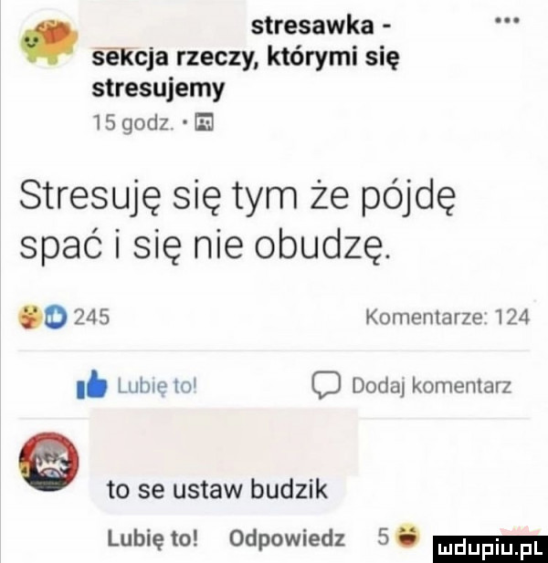 stresawka s encja rzeczy którymi się stresujemy    godz e stresuję się tym że pójdę spać i się nie obudzę. o     komentarze     i. lome w c doda komentarz to se ustaw budzik lubię to odpowiedz