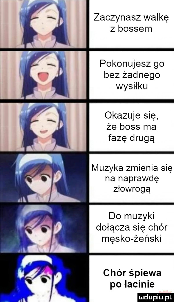 zaczynasz walkę z bossem pokonujesz go bez żadnego wysiłku okazuje się że boss ma faze drugą muzyka zmienia się na naprawdę złowrogą do muzyki dołącza się chór męsko żeński chór śpiewa po łacinie