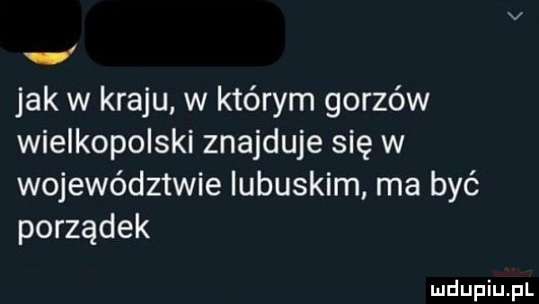 r jak w kraju w którym gorzów wielkopolski znajduje się w województwie lubuskim ma być porządek