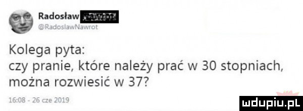 radoslaw kolega pyta czy pranie które należy prać w    stopniach można rozwiesić w    ludu iu. l