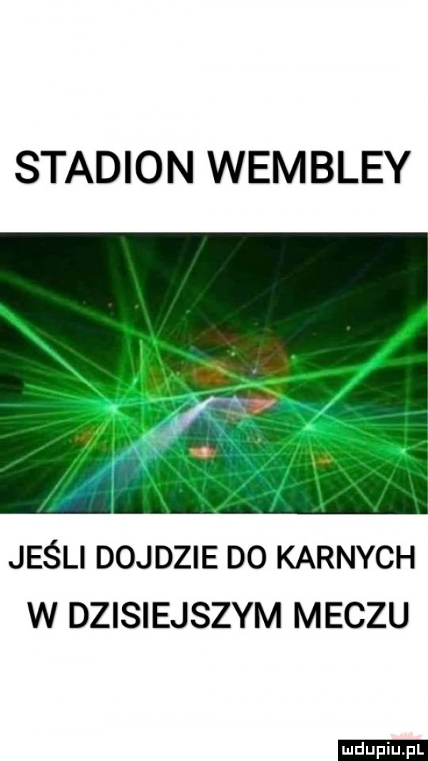 stadion wembley jeśli dojdzie do karnych w dzisiejszym meczu ludu iu. l