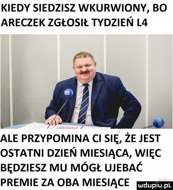 kiedy siedzisz wkurwiony bo aneczek zgłosił tydzien l    a ale przypomina cn snę że jest ostatni dzien miesiąca więc będziesz mu mógł ujebać premie za oba miesiące