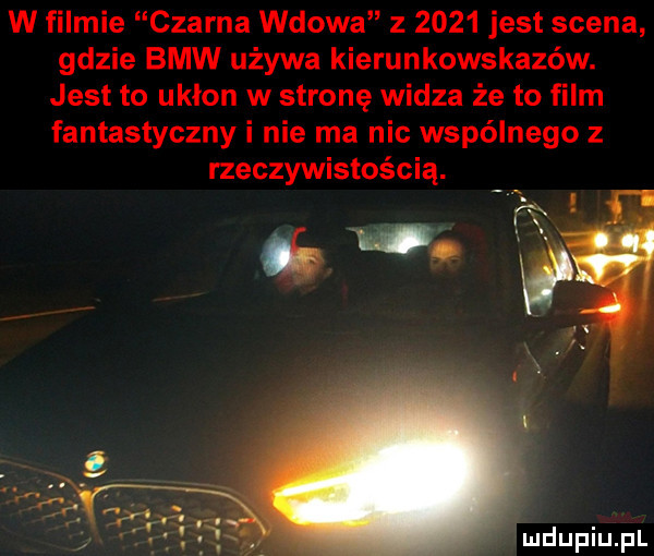 w filmie czarna wdowa z      jest scena gdzie bmw używa kierunkowskazów. jest to ukłon w stronę widza że to film fantastyczny i nie ma nic wspólnego z rzeczywistością. naw