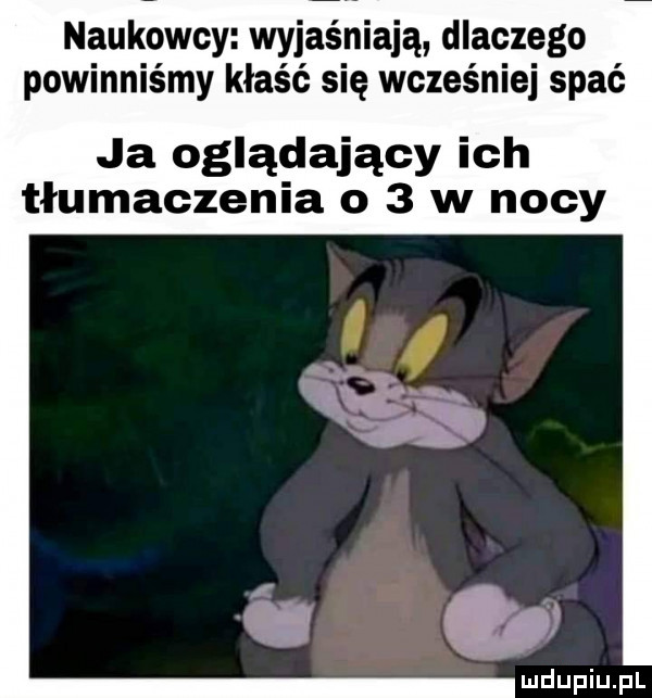 naukowcy wyjaśniają dlaczego powinniśmy kłaść się wcześniej spać ja oglądający ich tłumaczenia     w nocy