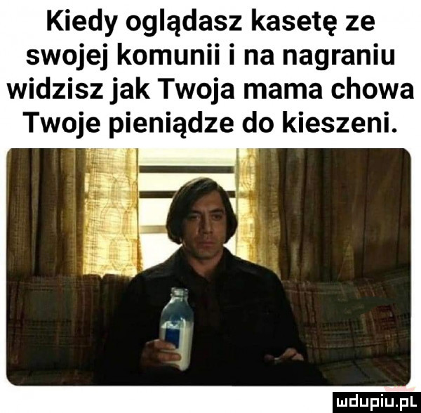 kiedy oglądasz kasetę ze swojej komunii i na nagraniu widziszjak twoja mama chowa twoje pieniądze do kieszeni