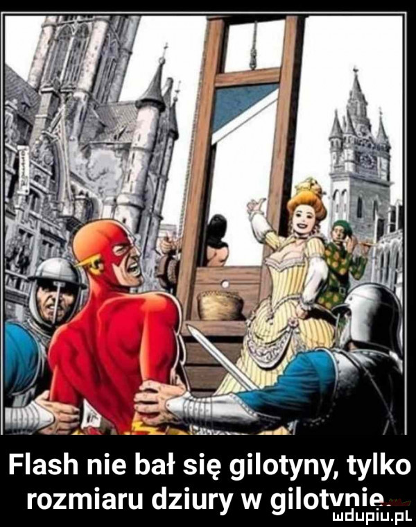 flash nie bał się gilotyny tylko rozmiaru dziury w gilotynie lud uplu. l