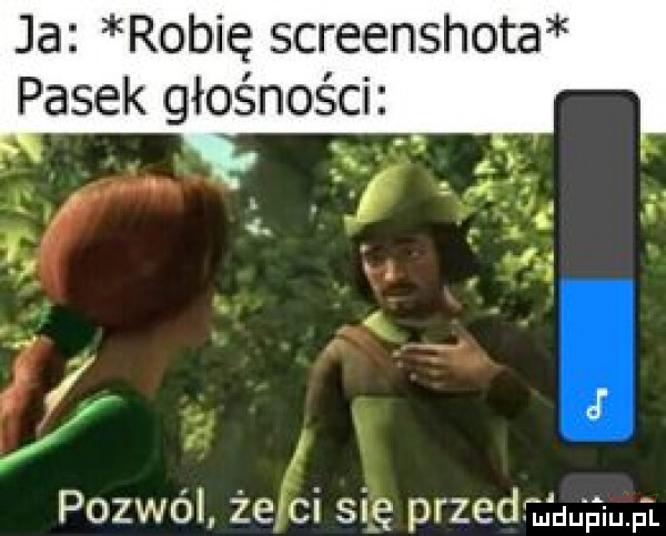 ja robię screenshota pasek głośności. pozwól żewci silę przed h i i