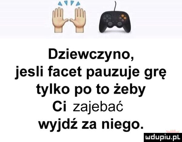 a hvvah i dziewczyno jesli facet pauzuje grę tylko po to żeby ci zajebać wyjdź za niego