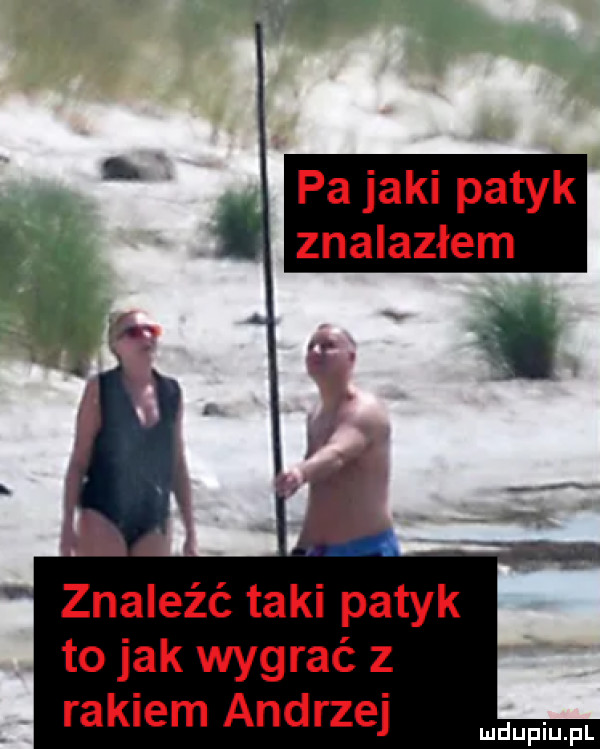 znaleźć taki patyk to jak wygrać z rakiem andrzej