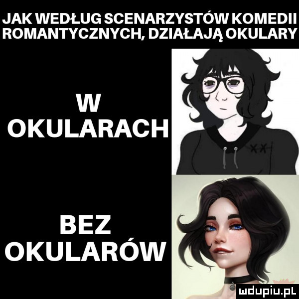 jak według scenarzystów komedii romantycznych. działająokulary ﬂupiupl