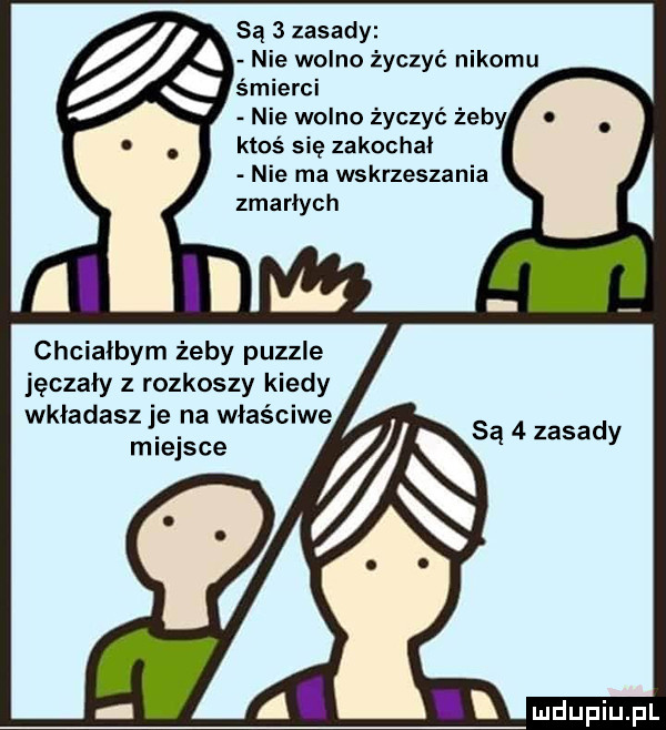 są   zasady nie wolno życzyć nikomu śmierci ktoś się zakochał nie ma wskrzeszania zmarłych chciałbym żeby puzzle jęczały z rozkoszy kiedy wkładasz je na właściwe miejsce