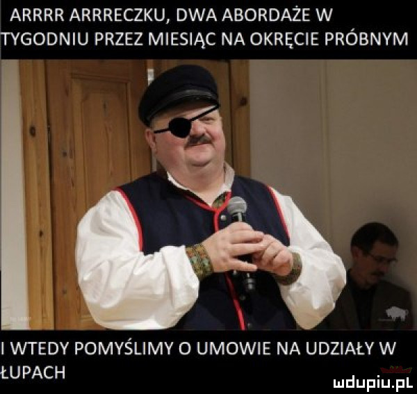 arrrr arrreczku dwa abordaże w tygodniu przez miesiąc na okręcie próbnym i wtedy pomyślimv o umowie na udziały w łupach