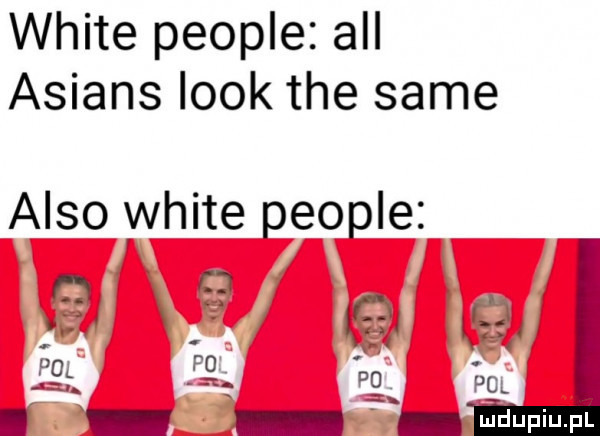 white people all alians look tee same anso white people. l   x  . w   kd za pg. pﬂ pg pol