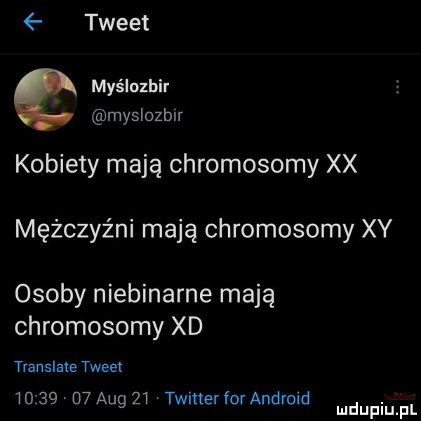 tweet. myślozbir myslozbir kobiety mają chromosomy xx mężczyźni mają chromosomy xy osoby niebinarne mają chromosomy xd translate tweet         aeg    twitter for android. mduplu pl