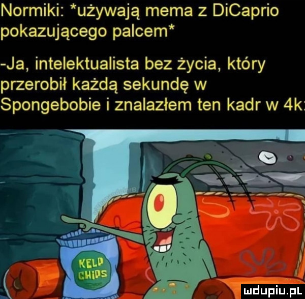 normiki używają mema z dicaprio pokazującego palcem ja intelektualista bez życia który przerobił każdą sekundę w spongebobie i znalazłem ten kadr w  k