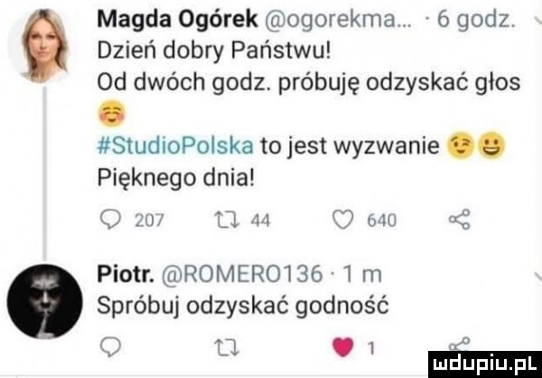 magda ogórek ogorekma.   godz dzień dobry państwu od dwóch godz. próbuję odzyskać głos. studlopoiska tojest wyzwanie pięknego dnia o          mu   piotr. romer     l m spróbuj odzyskać godność q u   m