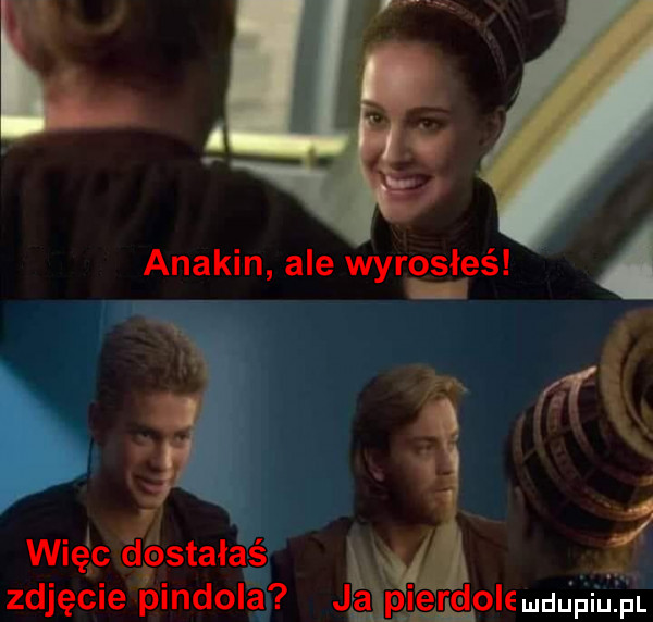 anakln ale wyro s t es. a i  . abakankami jer eddo le wdę c agastałaś l zdjęcie pindola ją