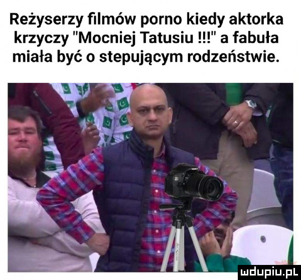 reżyserzy filmów porno kiedy aktorka krzyczy mocniej tatusiu a fabuła miała być o stepującym rodzeństwie