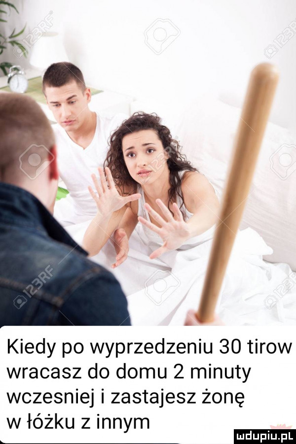 kiedy po wyprzedzeniu    tirow wracasz do domu   minuty wczesniej i zastajesz żonę w łóżku z innym