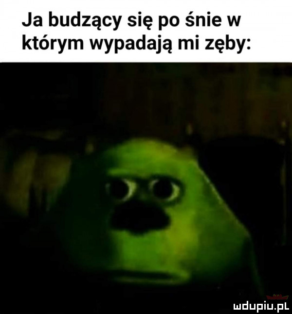 ja budzący się po śnie w którym wypadają mi zęby