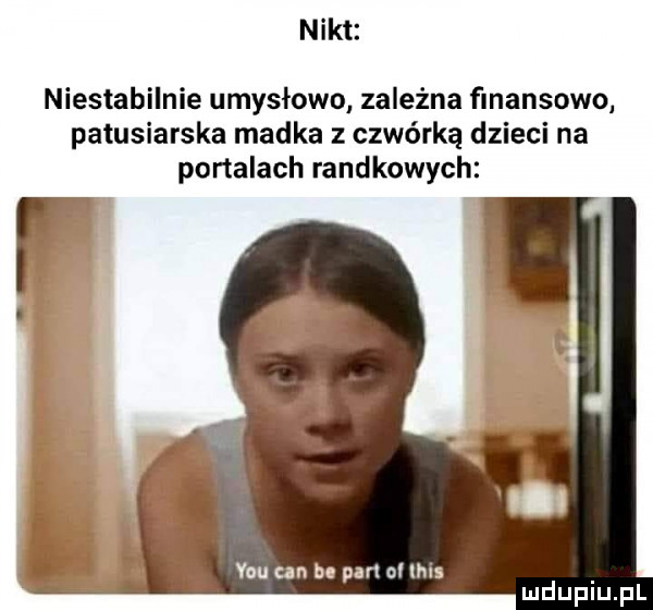 nikt niestabilnie umysłowo zależna finansowo patusiarska madka z czwórką dzieci na portalach randkowych vou nn bc part ci lai